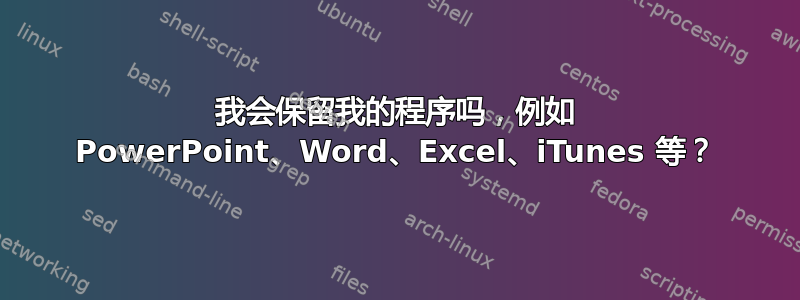 我会保留我的程序吗，例如 PowerPoint、Word、Excel、iTunes 等？