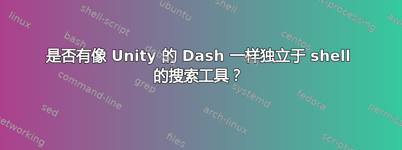 是否有像 Unity 的 Dash 一样独立于 shell 的搜索工具？