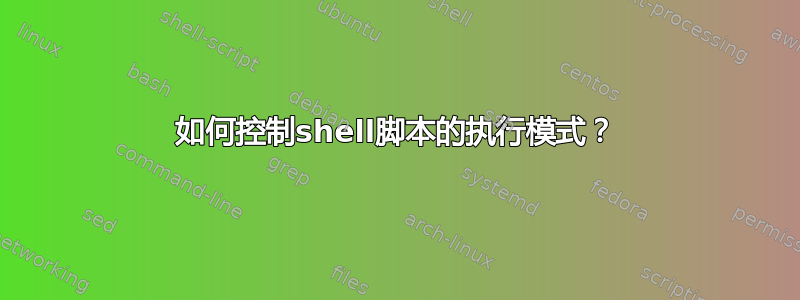 如何控制shell脚本的执行模式？