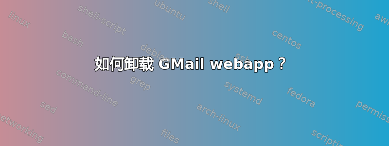 如何卸载 GMail webapp？