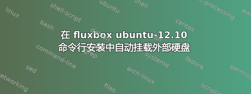 在 fluxbox ubuntu-12.10 命令行安装中自动挂载外部硬盘