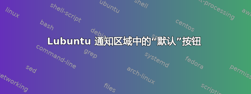 Lubuntu 通知区域中的“默认”按钮