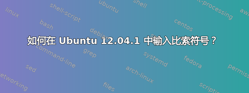 如何在 Ubuntu 12.04.1 中输入比索符号？