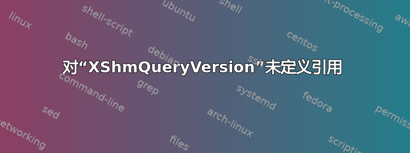 对“XShmQueryVersion”未定义引用