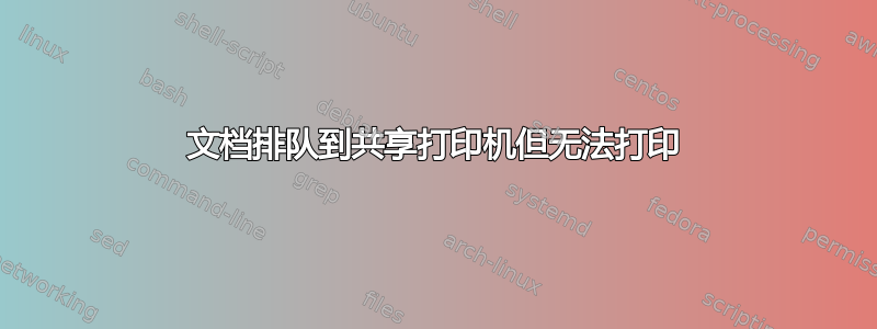 文档排队到共享打印机但无法打印