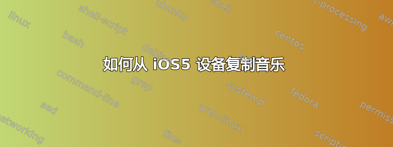 如何从 iOS5 设备复制音乐