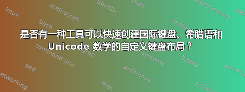 是否有一种工具可以快速创建国际键盘、希腊语和 Unicode 数学的自定义键盘布局？