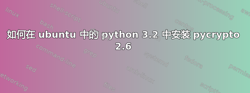 如何在 ubuntu 中的 python 3.2 中安装 pycrypto 2.6