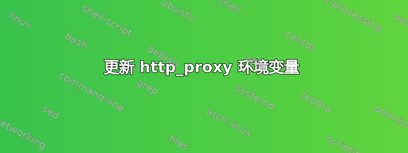 更新 http_proxy 环境变量