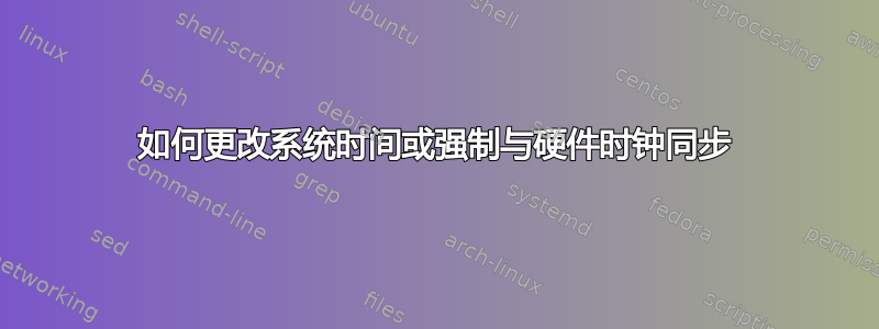 如何更改系统时间或强制与硬件时钟同步