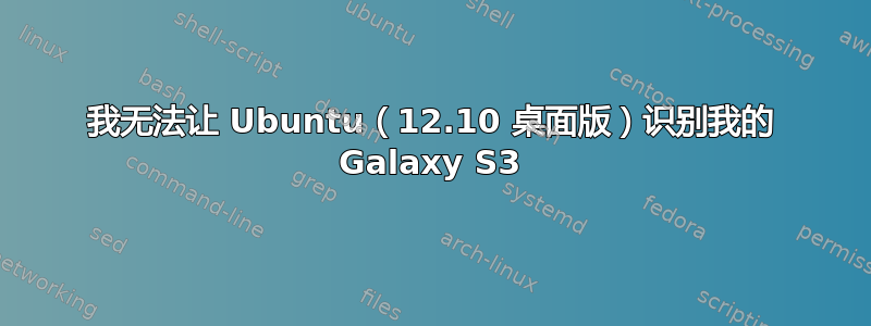 我无法让 Ubuntu（12.10 桌面版）识别我的 Galaxy S3