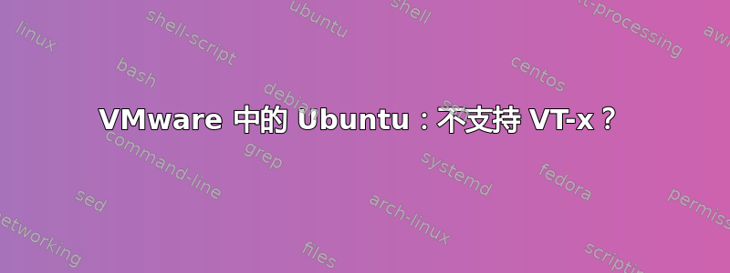 VMware 中的 Ubuntu：不支持 VT-x？