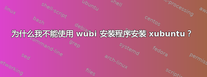 为什么我不能使用 wubi 安装程序安装 xubuntu？