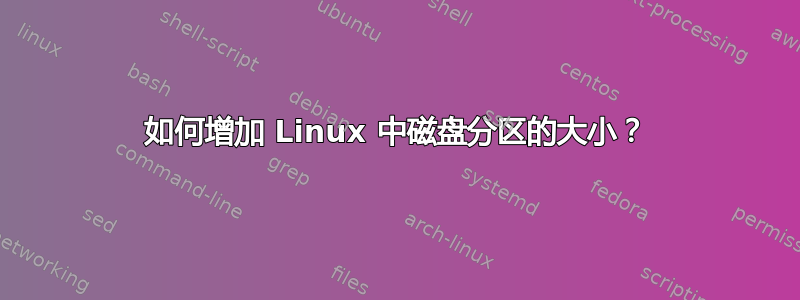 如何增加 Linux 中磁盘分区的大小？