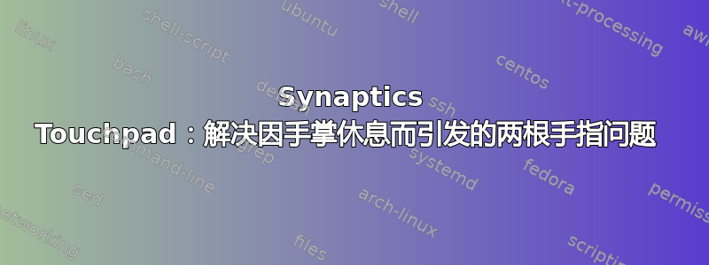 Synaptics Touchpad：解决因手掌休息而引发的两根手指问题 