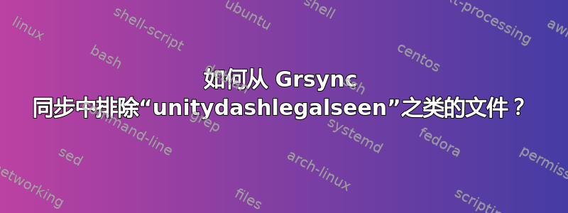 如何从 Grsync 同步中排除“unitydashlegalseen”之类的文件？