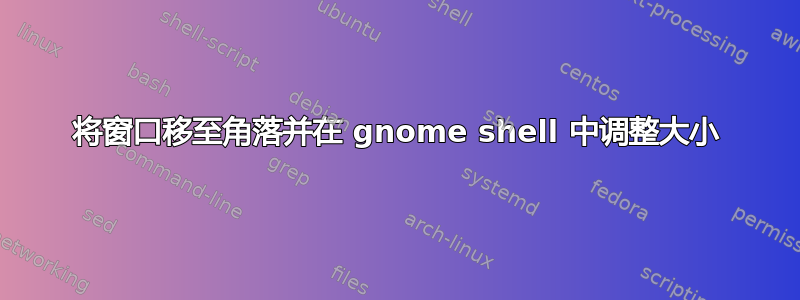 将窗口移至角落并在 gnome shell 中调整大小