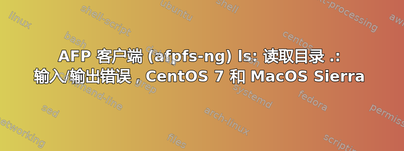 AFP 客户端 (afpfs-ng) ls: 读取目录 .: 输入/输出错误，CentOS 7 和 MacOS Sierra