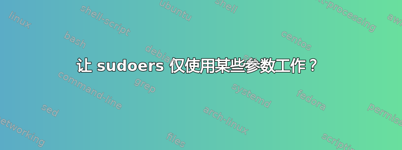 让 sudoers 仅使用某些参数工作？