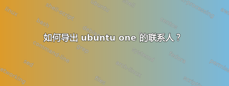 如何导出 ubuntu one 的联系人？