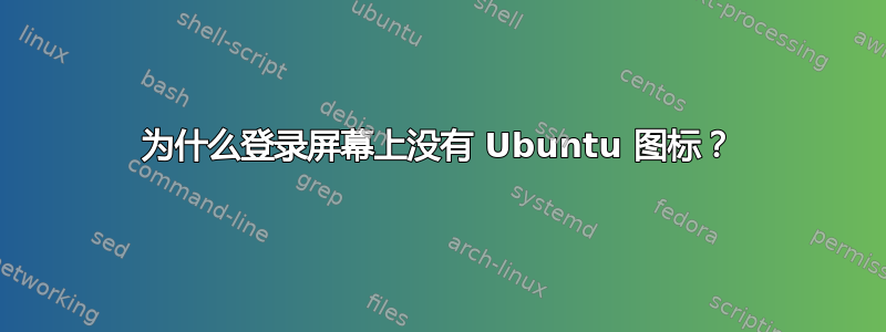 为什么登录屏幕上没有 Ubuntu 图标？