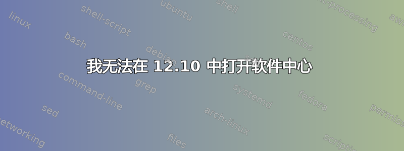 我无法在 12.10 中打开软件中心