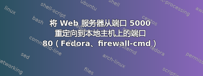 将 Web 服务器从端口 5000 重定向到本地主机上的端口 80（Fedora、firewall-cmd）