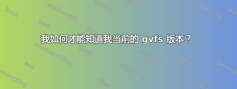 我如何才能知道我当前的 gvfs 版本？