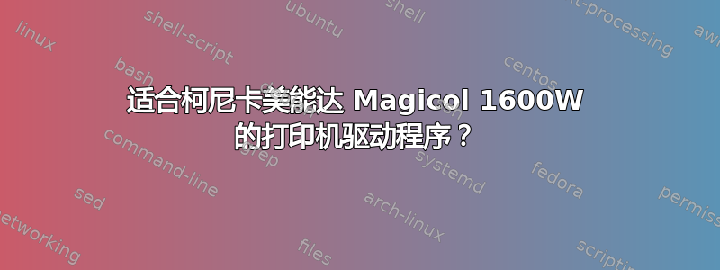 适合柯尼卡美能达 Magicol 1600W 的打印机驱动程序？