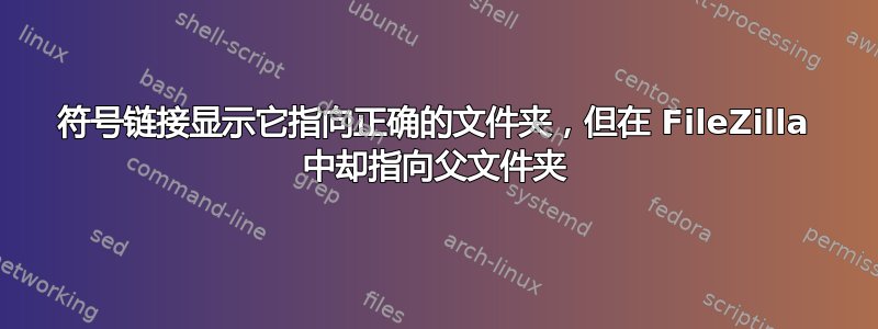 符号链接显示它指向正确的文件夹，但在 FileZilla 中却指向父文件夹