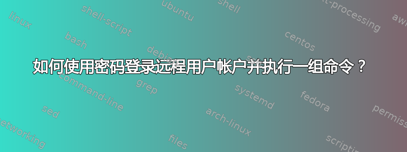 如何使用密码登录远程用户帐户并执行一组命令？