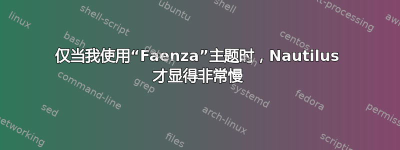 仅当我使用“Faenza”主题时，Nautilus 才显得非常慢