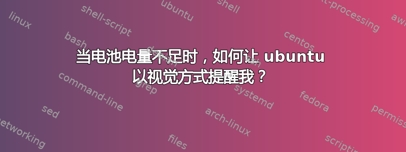 当电池电量不足时，如何让 ubuntu 以视觉方式提醒我？