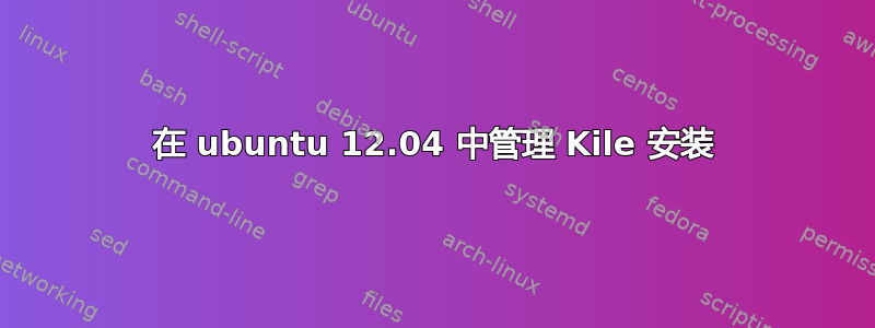 在 ubuntu 12.04 中管理 Kile 安装