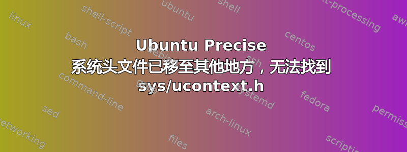 Ubuntu Precise 系统头文件已移至其他地方，无法找到 sys/ucontext.h