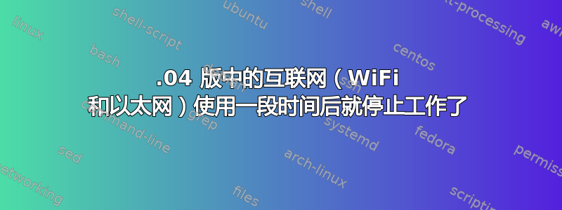 12.04 版中的互联网（WiFi 和以太网）使用一段时间后就停止工作了