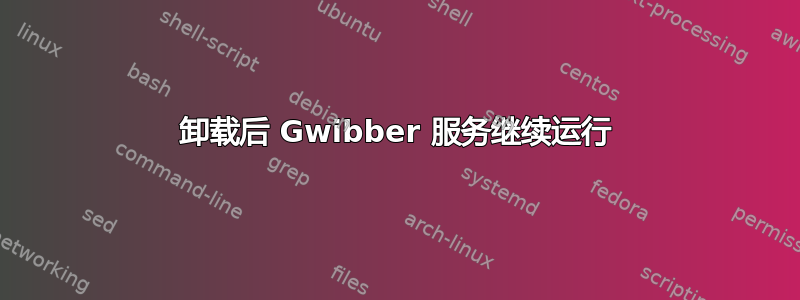 卸载后 Gwibber 服务继续运行