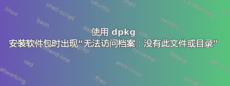 使用 dpkg 安装软件包时出现“无法访问档案：没有此文件或目录”