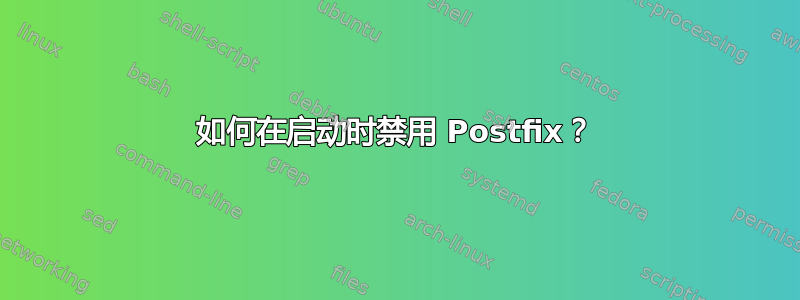 如何在启动时禁用 Postfix？