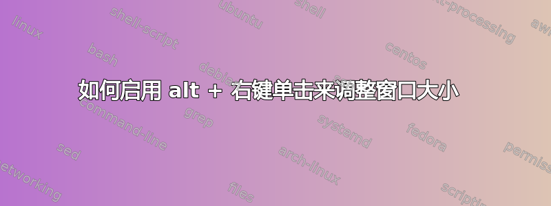 如何启用 alt + 右键单击​​来调整窗口大小 