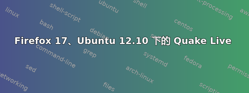 Firefox 17、Ubuntu 12.10 下的 Quake Live