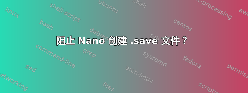 阻止 Nano 创建 .save 文件？