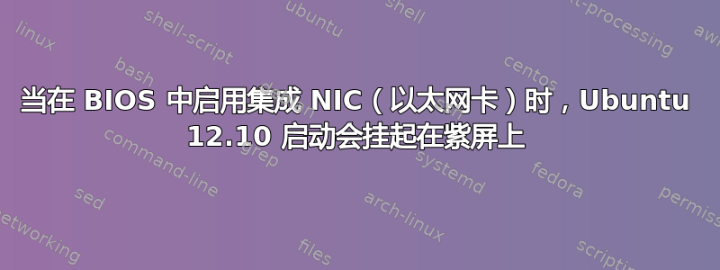 当在 BIOS 中启用集成 NIC（以太网卡）时，Ubuntu 12.10 启动会挂起在紫屏上