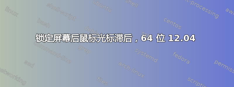 锁定屏幕后鼠标光标滞后，64 位 12.04