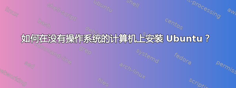 如何在没有操作系统的计算机上安装 Ubuntu？