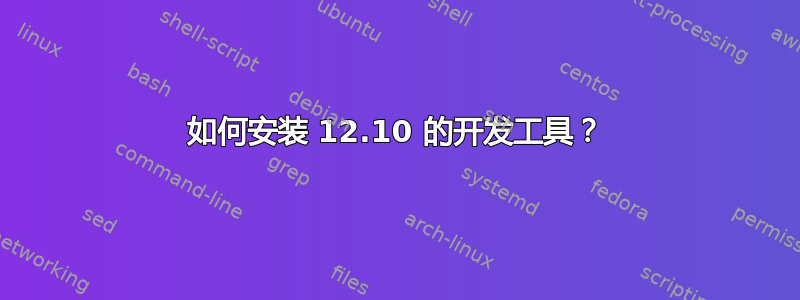 如何安装 12.10 的开发工具？