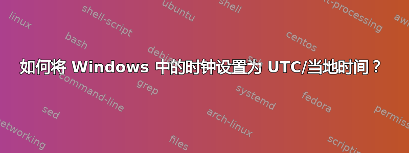 如何将 Windows 中的时钟设置为 UTC/当地时间？