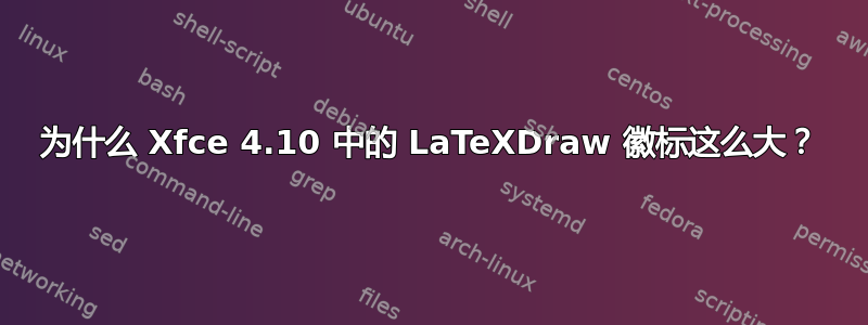 为什么 Xfce 4.10 中的 LaTeXDraw 徽标这么大？