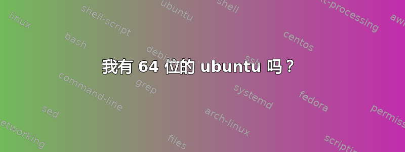 我有 64 位的 ubuntu 吗？