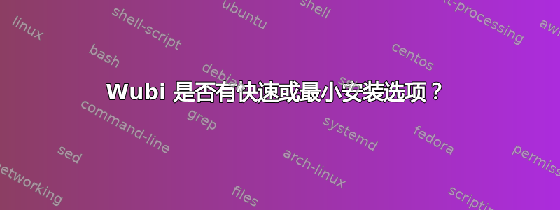 Wubi 是否有快速或最小安装选项？